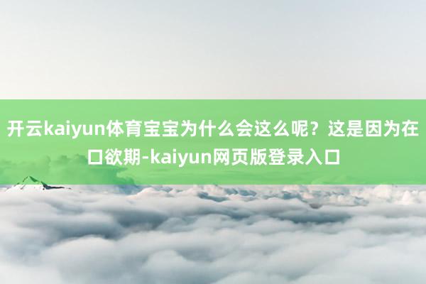 开云kaiyun体育宝宝为什么会这么呢？这是因为在口欲期-kaiyun网页版登录入口