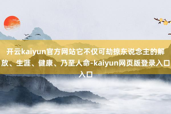 开云kaiyun官方网站它不仅可劫掠东说念主的解放、生涯、健康、乃至人命-kaiyun网页版登录入口
