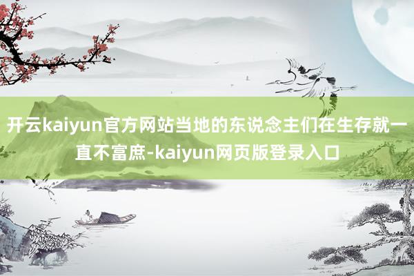 开云kaiyun官方网站当地的东说念主们在生存就一直不富庶-kaiyun网页版登录入口
