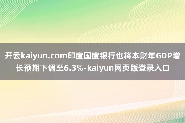 开云kaiyun.com印度国度银行也将本财年GDP增长预期下调至6.3%-kaiyun网页版登录入口