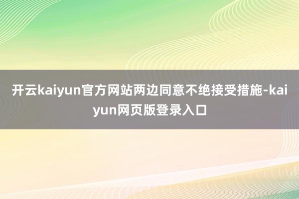 开云kaiyun官方网站两边同意不绝接受措施-kaiyun网页版登录入口