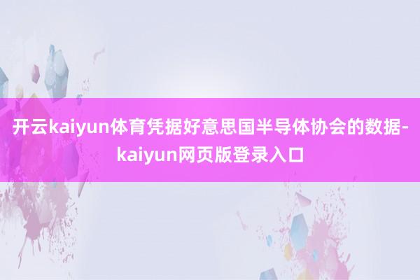 开云kaiyun体育凭据好意思国半导体协会的数据-kaiyun网页版登录入口