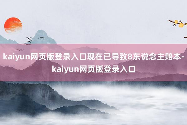 kaiyun网页版登录入口现在已导致8东说念主赔本-kaiyun网页版登录入口
