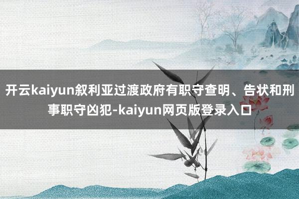 开云kaiyun叙利亚过渡政府有职守查明、告状和刑事职守凶犯-kaiyun网页版登录入口
