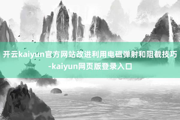 开云kaiyun官方网站改进利用电磁弹射和阻截技巧-kaiyun网页版登录入口