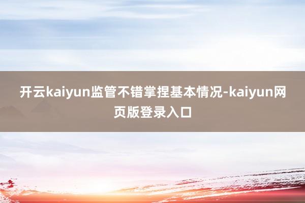 开云kaiyun监管不错掌捏基本情况-kaiyun网页版登录入口