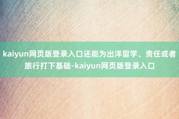 kaiyun网页版登录入口还能为出洋留学、责任或者旅行打下基础-kaiyun网页版登录入口