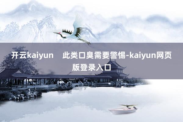 开云kaiyun 此类口臭需要警惕-kaiyun网页版登录入口