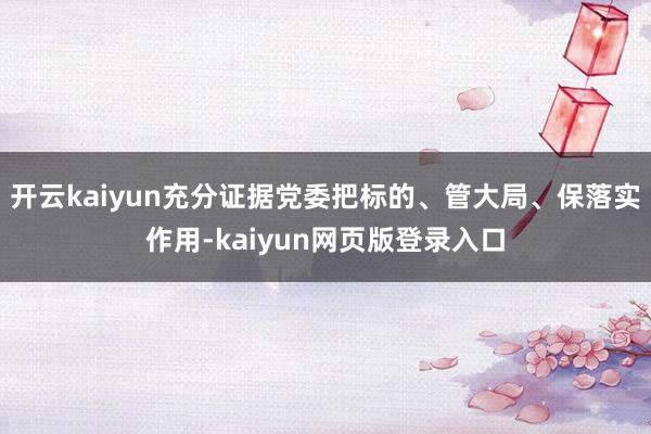 开云kaiyun充分证据党委把标的、管大局、保落实作用-kaiyun网页版登录入口