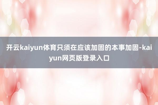开云kaiyun体育只须在应该加固的本事加固-kaiyun网页版登录入口