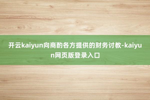 开云kaiyun向商酌各方提供的财务讨教-kaiyun网页版登录入口