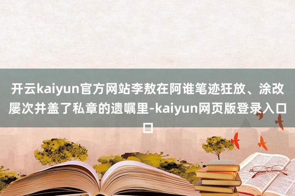 开云kaiyun官方网站李敖在阿谁笔迹狂放、涂改屡次并盖了私章的遗嘱里-kaiyun网页版登录入口