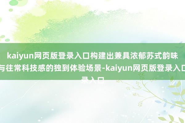 kaiyun网页版登录入口构建出兼具浓郁苏式韵味与往常科技感的独到体验场景-kaiyun网页版登录入口