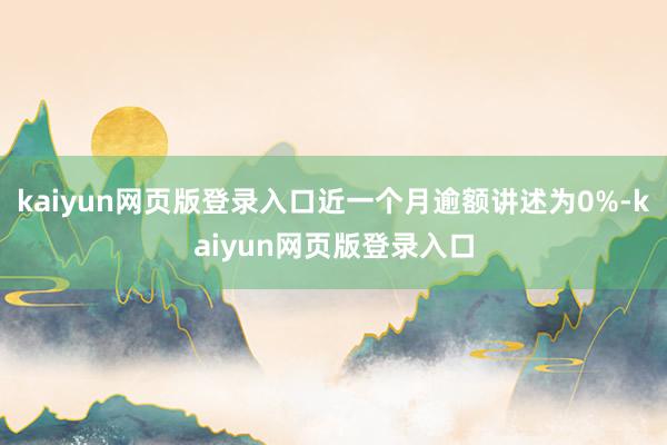 kaiyun网页版登录入口近一个月逾额讲述为0%-kaiyun网页版登录入口