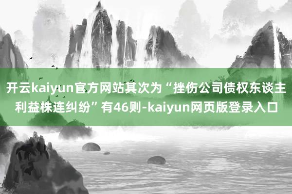 开云kaiyun官方网站其次为“挫伤公司债权东谈主利益株连纠纷”有46则-kaiyun网页版登录入口