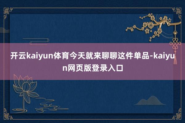 开云kaiyun体育今天就来聊聊这件单品-kaiyun网页版登录入口