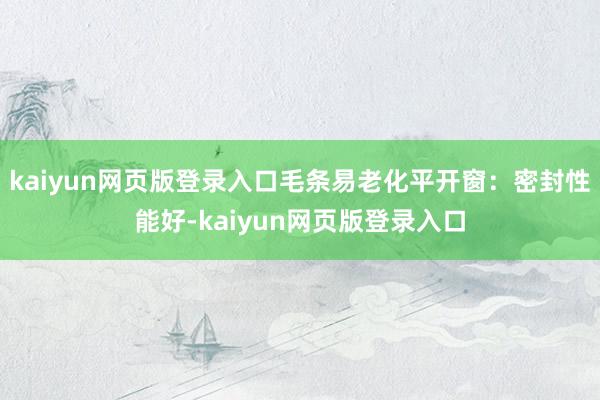 kaiyun网页版登录入口毛条易老化平开窗：密封性能好-kaiyun网页版登录入口