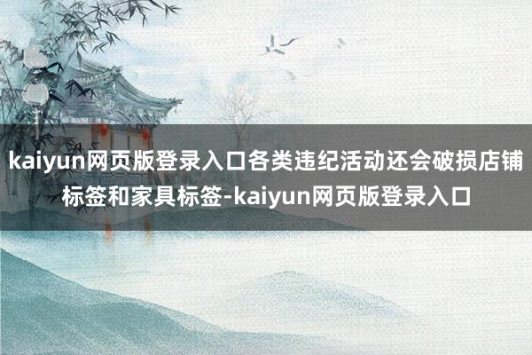 kaiyun网页版登录入口各类违纪活动还会破损店铺标签和家具标签-kaiyun网页版登录入口