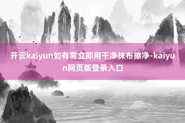 开云kaiyun如有需立即用干净抹布擦净-kaiyun网页版登录入口
