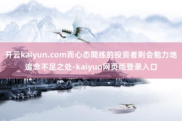开云kaiyun.com而心态闇练的投资者则会勉力地追念不足之处-kaiyun网页版登录入口