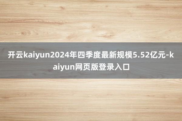 开云kaiyun2024年四季度最新规模5.52亿元-kaiyun网页版登录入口
