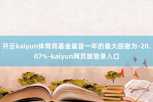 开云kaiyun体育而基金曩昔一年的最大回撤为-20.07%-kaiyun网页版登录入口