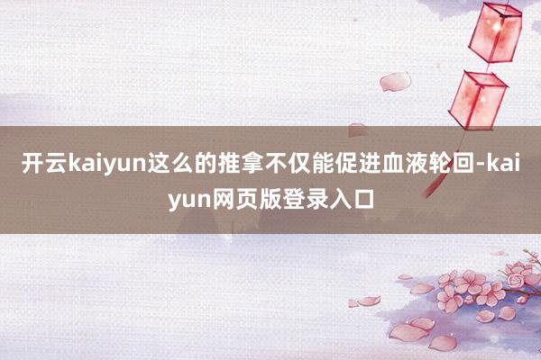 开云kaiyun这么的推拿不仅能促进血液轮回-kaiyun网页版登录入口