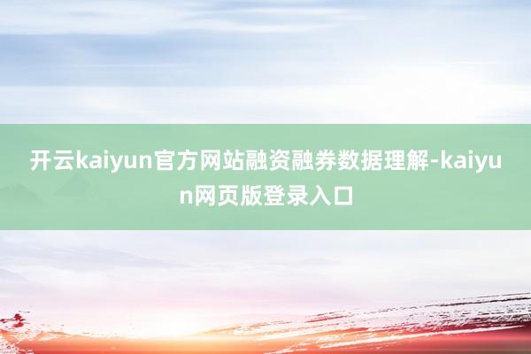 开云kaiyun官方网站　　融资融券数据理解-kaiyun网页版登录入口