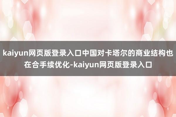 kaiyun网页版登录入口中国对卡塔尔的商业结构也在合手续优化-kaiyun网页版登录入口