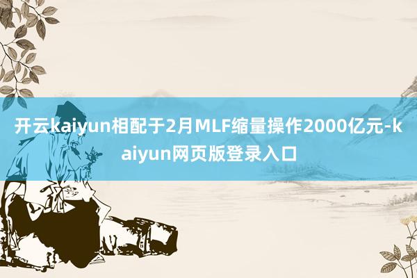 开云kaiyun相配于2月MLF缩量操作2000亿元-kaiyun网页版登录入口
