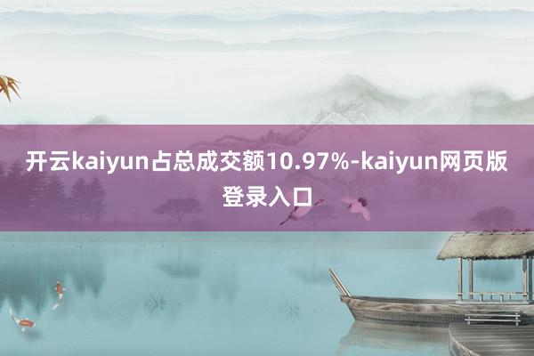 开云kaiyun占总成交额10.97%-kaiyun网页版登录入口