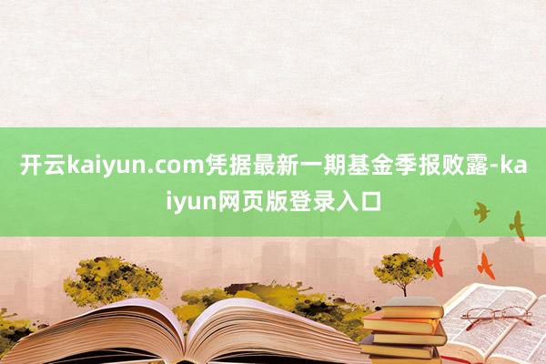 开云kaiyun.com凭据最新一期基金季报败露-kaiyun网页版登录入口