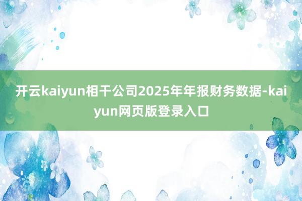 开云kaiyun相干公司2025年年报财务数据-kaiyun网页版登录入口
