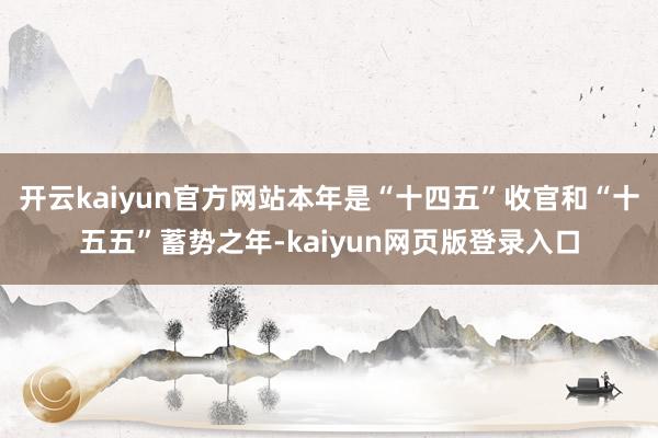 开云kaiyun官方网站本年是“十四五”收官和“十五五”蓄势之年-kaiyun网页版登录入口