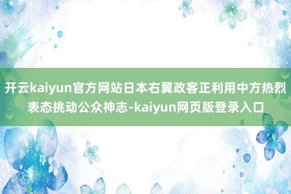 开云kaiyun官方网站日本右翼政客正利用中方热烈表态挑动公众神志-kaiyun网页版登录入口