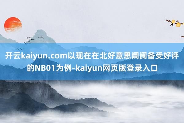 开云kaiyun.com以现在在北好意思阛阓备受好评的NB01为例-kaiyun网页版登录入口