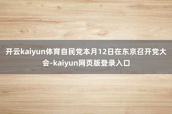 开云kaiyun体育　　自民党本月12日在东京召开党大会-kaiyun网页版登录入口