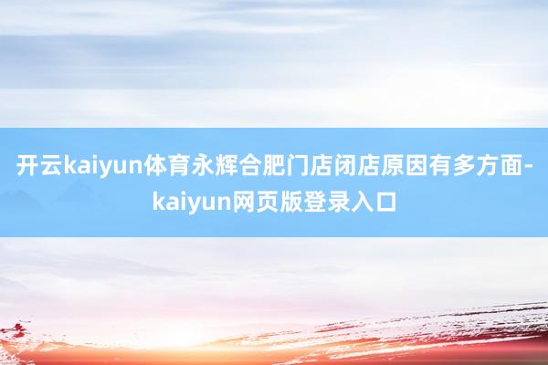 开云kaiyun体育永辉合肥门店闭店原因有多方面-kaiyun网页版登录入口
