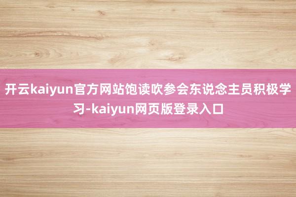 开云kaiyun官方网站饱读吹参会东说念主员积极学习-kaiyun网页版登录入口