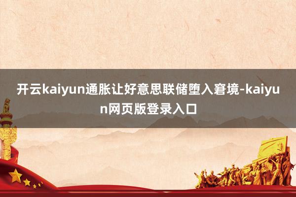 开云kaiyun通胀让好意思联储堕入窘境-kaiyun网页版登录入口