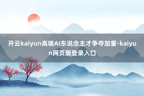 开云kaiyun高端AI东说念主才争夺加重-kaiyun网页版登录入口