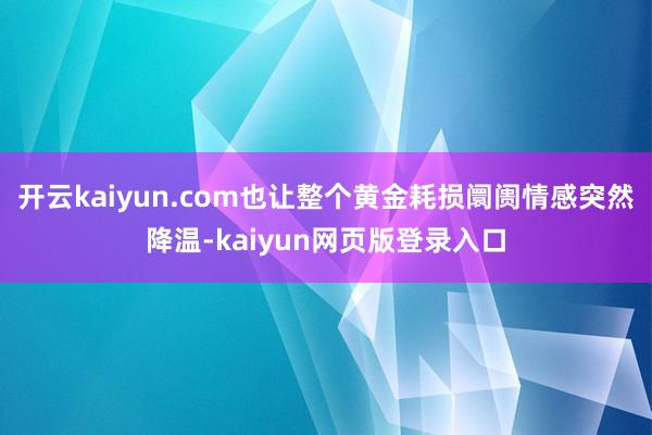 开云kaiyun.com也让整个黄金耗损阛阓情感突然降温-kaiyun网页版登录入口