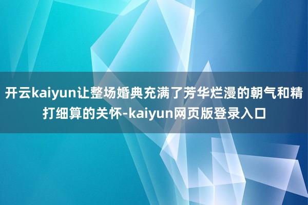 开云kaiyun让整场婚典充满了芳华烂漫的朝气和精打细算的关怀-kaiyun网页版登录入口
