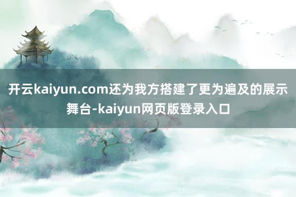 开云kaiyun.com还为我方搭建了更为遍及的展示舞台-kaiyun网页版登录入口