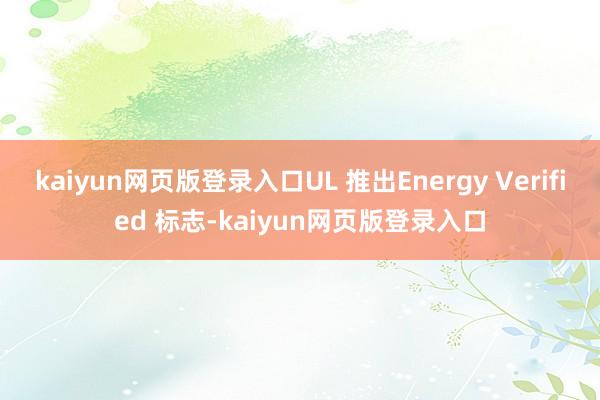 kaiyun网页版登录入口UL 推出Energy Verified 标志-kaiyun网页版登录入口