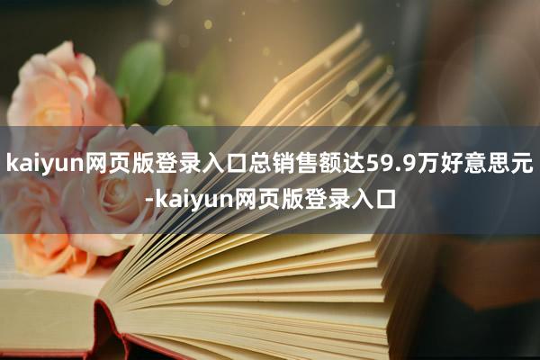 kaiyun网页版登录入口总销售额达59.9万好意思元-kaiyun网页版登录入口