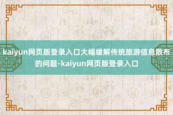 kaiyun网页版登录入口大幅缓解传统旅游信息散布的问题-kaiyun网页版登录入口