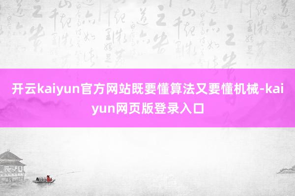 开云kaiyun官方网站既要懂算法又要懂机械-kaiyun网页版登录入口