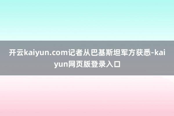 开云kaiyun.com记者从巴基斯坦军方获悉-kaiyun网页版登录入口
