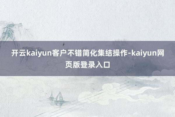 开云kaiyun客户不错简化集结操作-kaiyun网页版登录入口